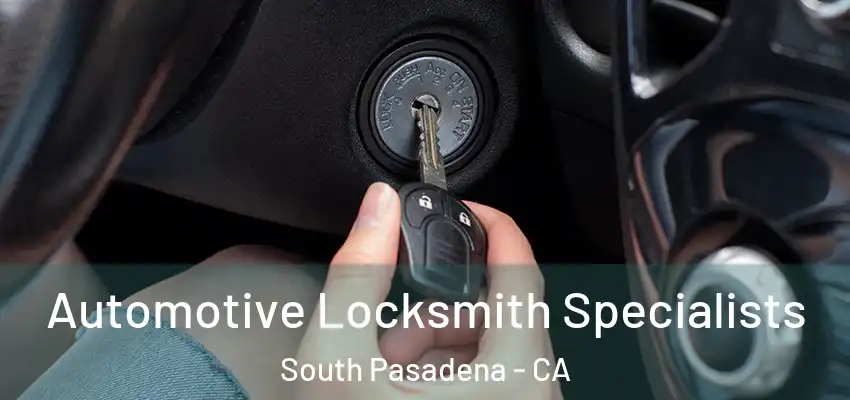 Automotive Locksmith Specialists South Pasadena - CA